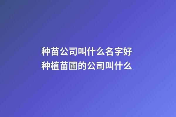 种苗公司叫什么名字好 种植苗圃的公司叫什么-第1张-公司起名-玄机派